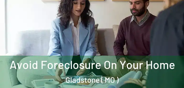  Avoid Foreclosure On Your Home Gladstone ( MO )