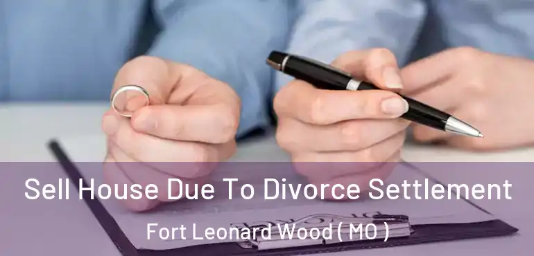  Sell House Due To Divorce Settlement Fort Leonard Wood ( MO )