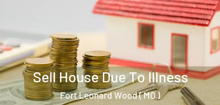  Sell House Due To Illness Fort Leonard Wood ( MO )