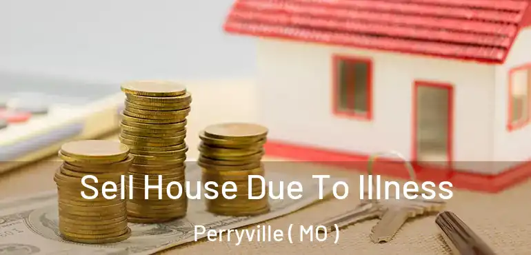  Sell House Due To Illness Perryville ( MO )