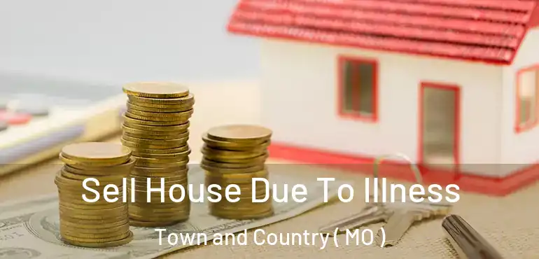  Sell House Due To Illness Town and Country ( MO )
