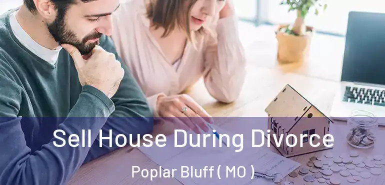  Sell House During Divorce Poplar Bluff ( MO )