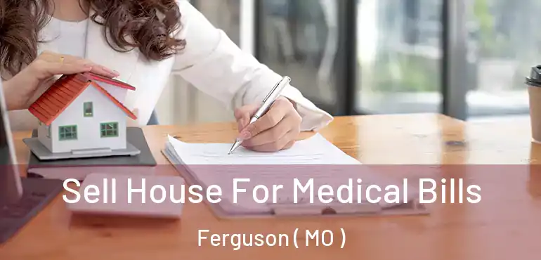  Sell House For Medical Bills Ferguson ( MO )