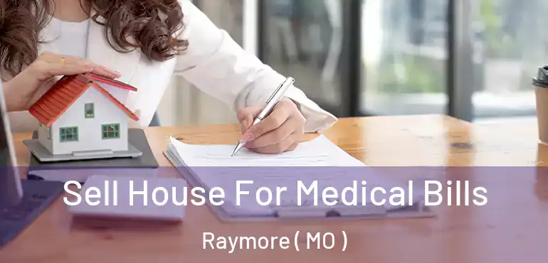  Sell House For Medical Bills Raymore ( MO )