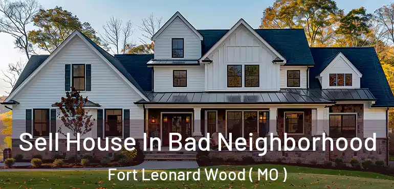  Sell House In Bad Neighborhood Fort Leonard Wood ( MO )