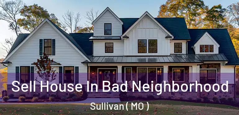  Sell House In Bad Neighborhood Sullivan ( MO )