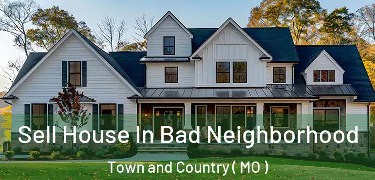  Sell House In Bad Neighborhood Town and Country ( MO )