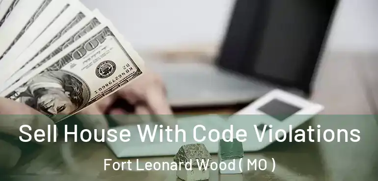  Sell House With Code Violations Fort Leonard Wood ( MO )