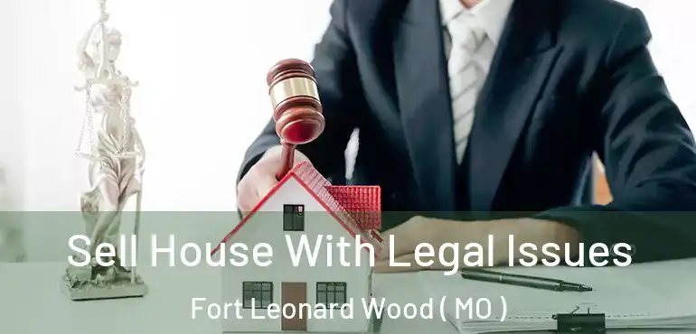  Sell House With Legal Issues Fort Leonard Wood ( MO )