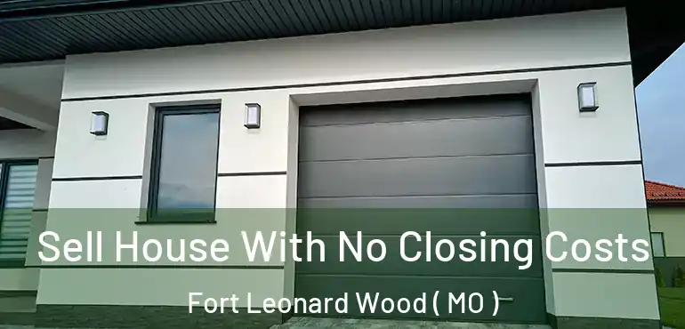  Sell House With No Closing Costs Fort Leonard Wood ( MO )