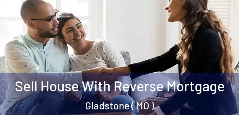 Sell House With Reverse Mortgage Gladstone ( MO )