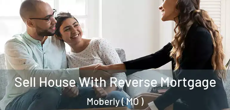  Sell House With Reverse Mortgage Moberly ( MO )