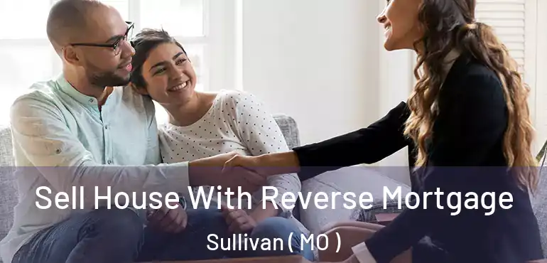  Sell House With Reverse Mortgage Sullivan ( MO )