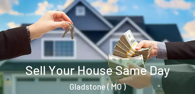  Sell Your House Same Day Gladstone ( MO )